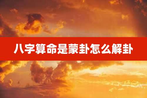 八字算命是蒙卦怎么解卦