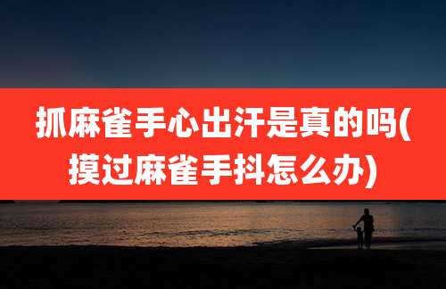 抓麻雀手心出汗是真的吗(摸过麻雀手抖怎么办)