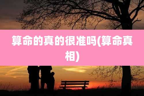 算命的真的很准吗(算命真相)