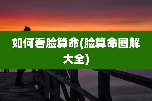 如何看脸算命(脸算命图解大全)