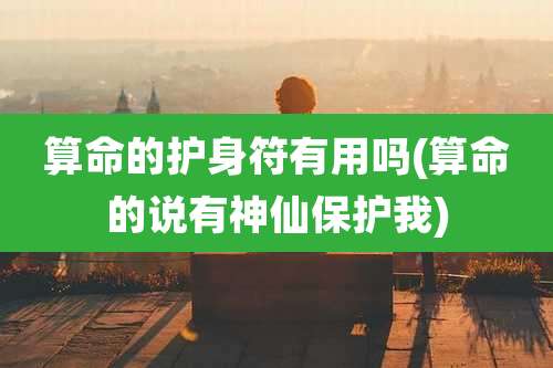 算命的护身符有用吗(算命的说有神仙保护我)