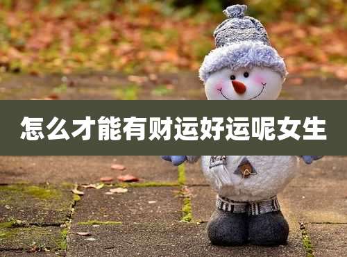 怎么才能有财运好运呢女生
