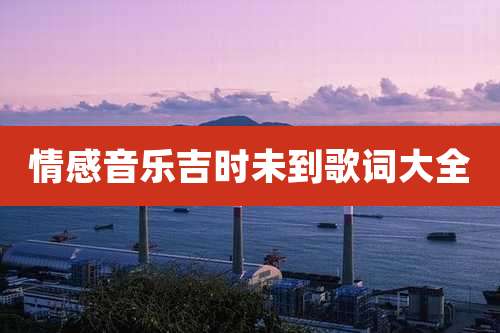 情感音乐吉时未到歌词大全