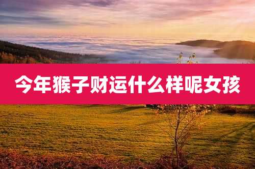 今年猴子财运什么样呢女孩