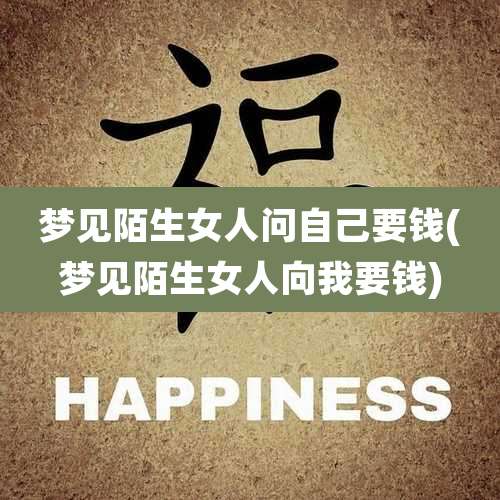 梦见陌生女人问自己要钱(梦见陌生女人向我要钱)