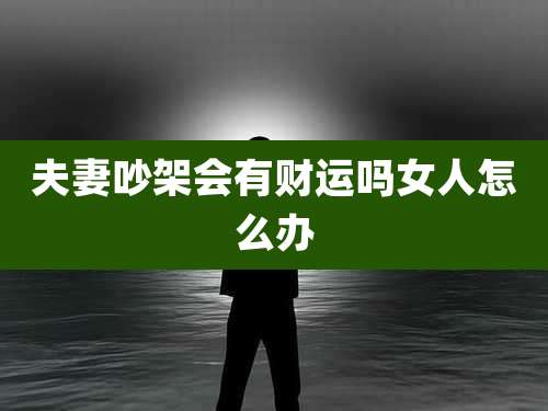 夫妻吵架会有财运吗女人怎么办