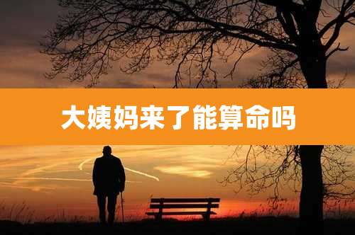 大姨妈来了能算命吗