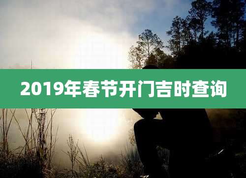 2019年春节开门吉时查询