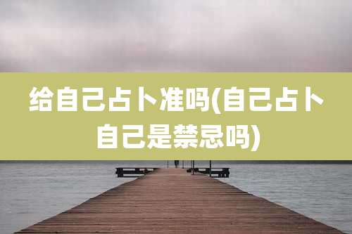 给自己占卜准吗(自己占卜自己是禁忌吗)