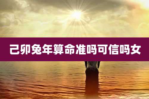 己卯兔年算命准吗可信吗女