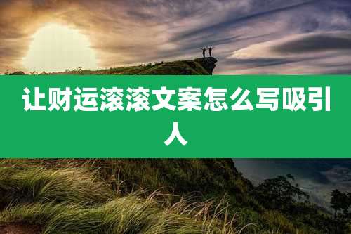 让财运滚滚文案怎么写吸引人