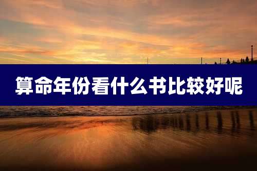 算命年份看什么书比较好呢