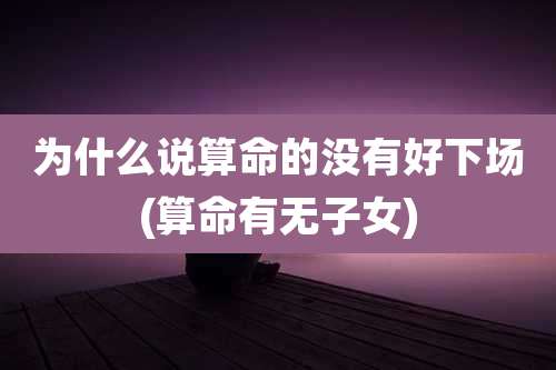 为什么说算命的没有好下场(算命有无子女)