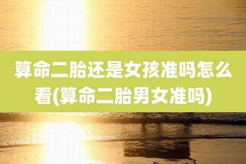 算命二胎还是女孩准吗怎么看(算命二胎男女准吗)