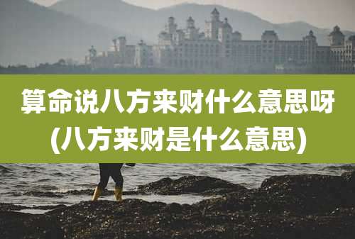 算命说八方来财什么意思呀(八方来财是什么意思)