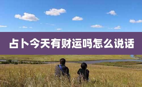 占卜今天有财运吗怎么说话