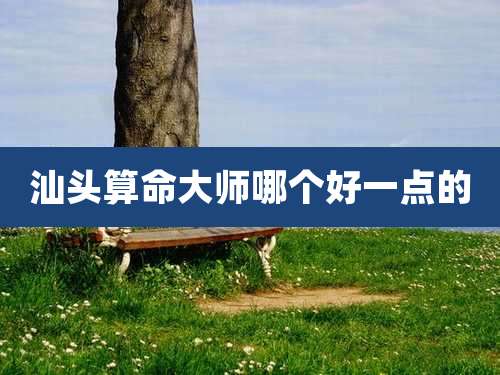 汕头算命大师哪个好一点的