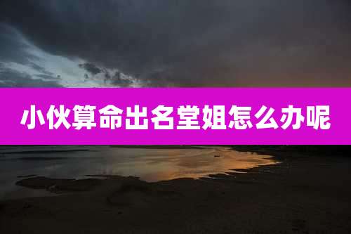 小伙算命出名堂姐怎么办呢