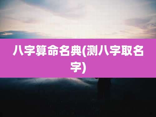 八字算命名典(测八字取名字)