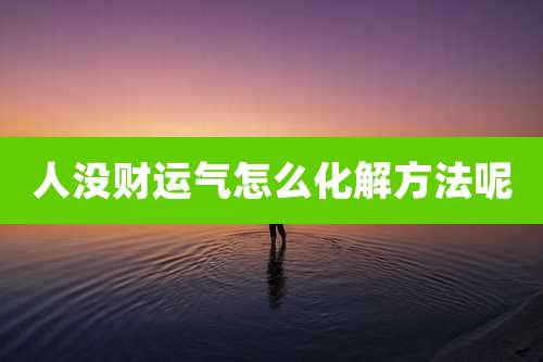 人没财运气怎么化解方法呢