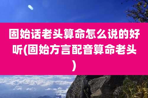 固始话老头算命怎么说的好听(固始方言配音算命老头)