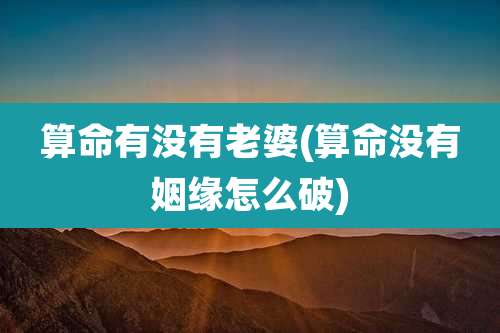 算命有没有老婆(算命没有姻缘怎么破)