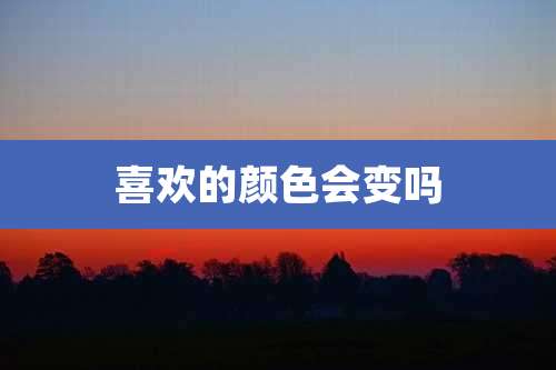 喜欢的颜色会变吗