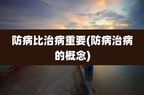 防病比治病重要(防病治病的概念)