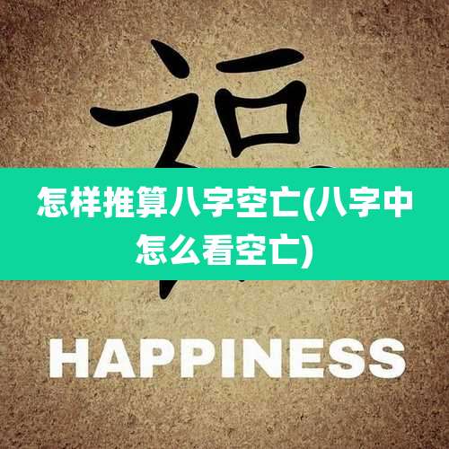 怎样推算八字空亡(八字中怎么看空亡)