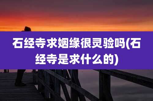 石经寺求姻缘很灵验吗(石经寺是求什么的)