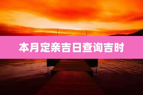 本月定亲吉日查询吉时