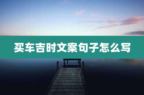 买车吉时文案句子怎么写