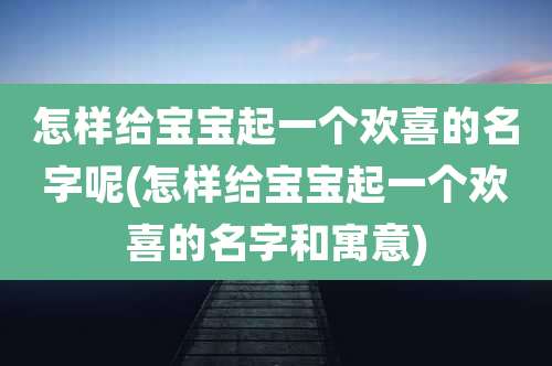 怎样给宝宝起一个欢喜的名字呢(怎样给宝宝起一个欢喜的名字和寓意)