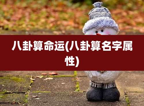 八卦算命运(八卦算名字属性)