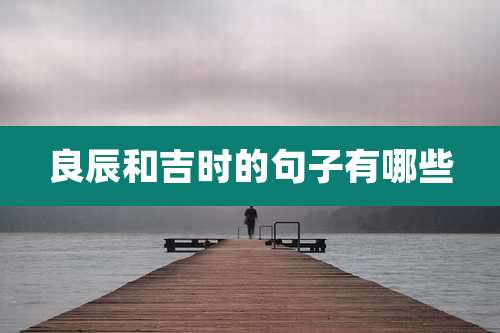 良辰和吉时的句子有哪些