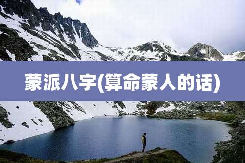 蒙派八字(算命蒙人的话)