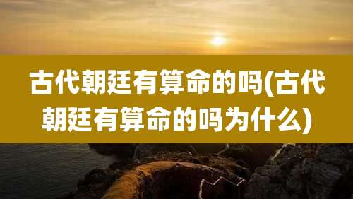 古代朝廷有算命的吗(古代朝廷有算命的吗为什么)