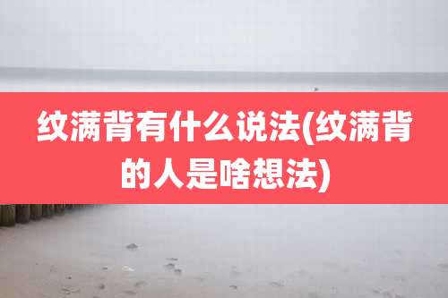 纹满背有什么说法(纹满背的人是啥想法)