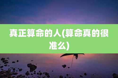 真正算命的人(算命真的很准么)