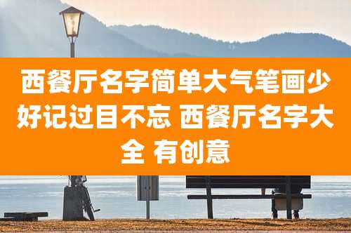 西餐厅名字简单大气笔画少好记过目不忘 西餐厅名字大全 有创意