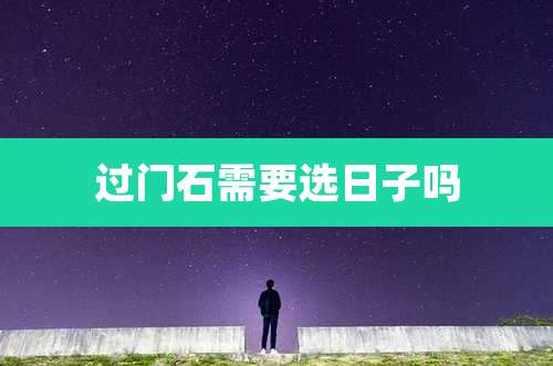 过门石需要选日子吗