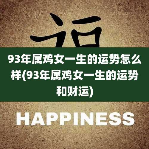 93年属鸡女一生的运势怎么样(93年属鸡女一生的运势和财运)