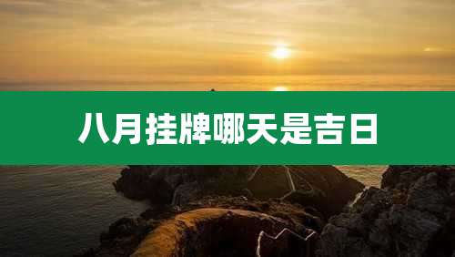 八月挂牌哪天是吉日