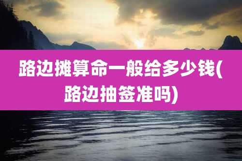 路边摊算命一般给多少钱(路边抽签准吗)