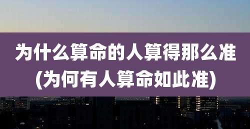 为什么算命的人算得那么准(为何有人算命如此准)