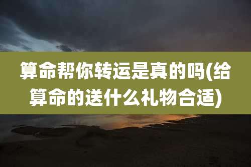 算命帮你转运是真的吗(给算命的送什么礼物合适)