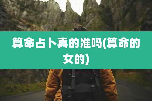 算命占卜真的准吗(算命的女的)