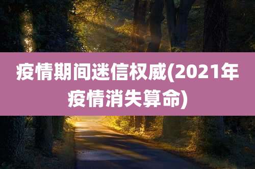 疫情期间迷信权威(2021年疫情消失算命)