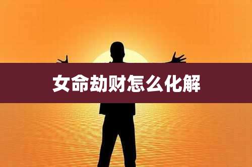 女命劫财怎么化解