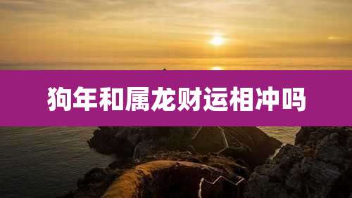 狗年和属龙财运相冲吗
